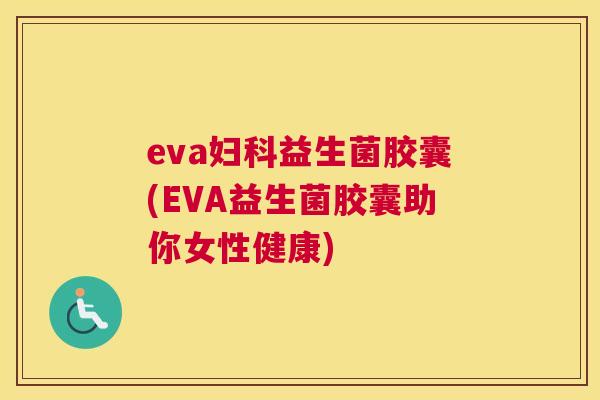 eva妇科益生菌胶囊(EVA益生菌胶囊助你女性健康)