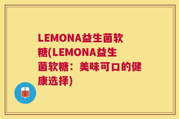 LEMONA益生菌软糖(LEMONA益生菌软糖：美味可口的健康选择)