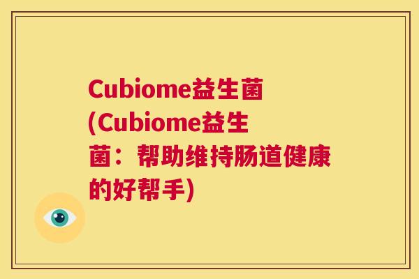 Cubiome益生菌(Cubiome益生菌：帮助维持肠道健康的好帮手)