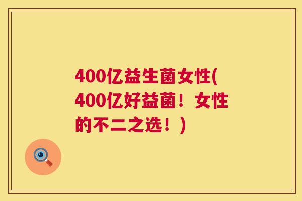 400亿益生菌女性(400亿好益菌！女性的不二之选！)