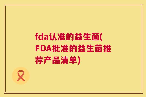 fda认准的益生菌(FDA批准的益生菌推荐产品清单)