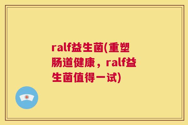 ralf益生菌(重塑肠道健康，ralf益生菌值得一试)