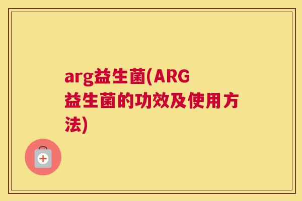 arg益生菌(ARG益生菌的功效及使用方法)