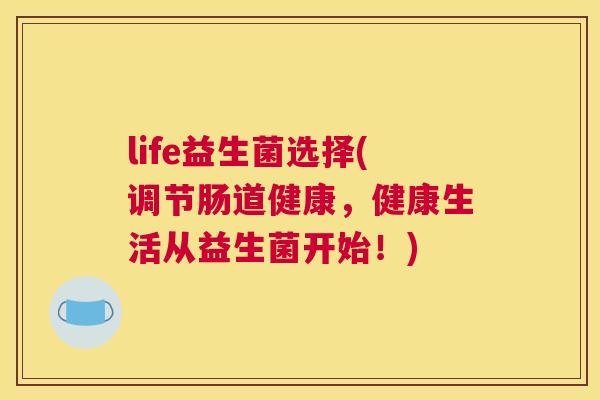 life益生菌选择(调节肠道健康，健康生活从益生菌开始！)