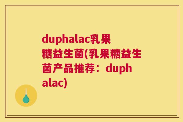 duphalac乳果糖益生菌(乳果糖益生菌产品推荐：duphalac)