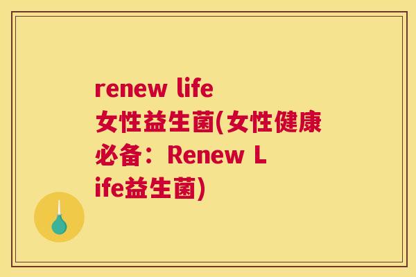 renew life女性益生菌(女性健康必备：Renew Life益生菌)