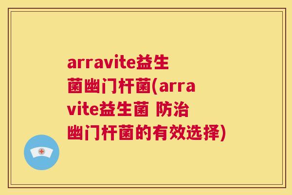 arravite益生菌幽门杆菌(arravite益生菌 防治幽门杆菌的有效选择)