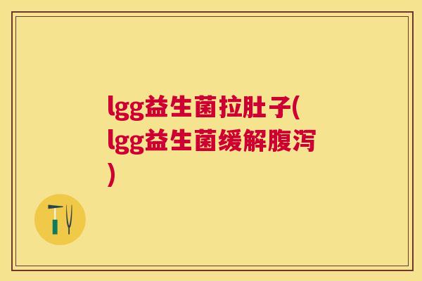 lgg益生菌拉肚子(lgg益生菌缓解腹泻)