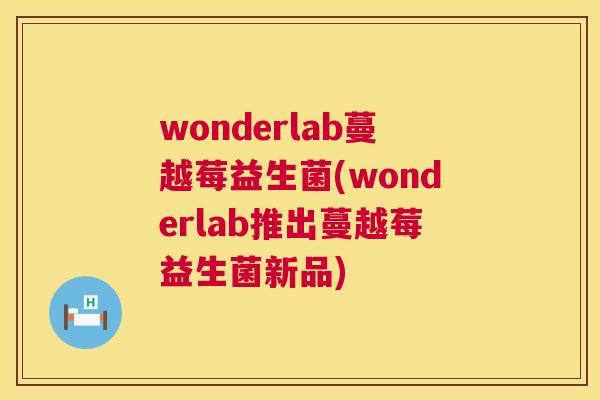 wonderlab蔓越莓益生菌(wonderlab推出蔓越莓益生菌新品)