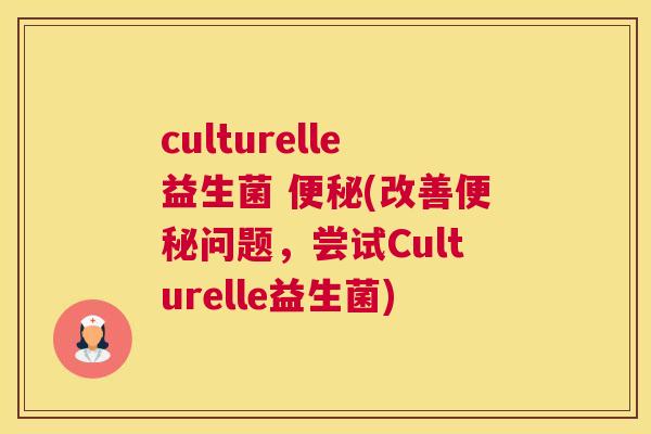 culturelle益生菌 便秘(改善便秘问题，尝试Culturelle益生菌)