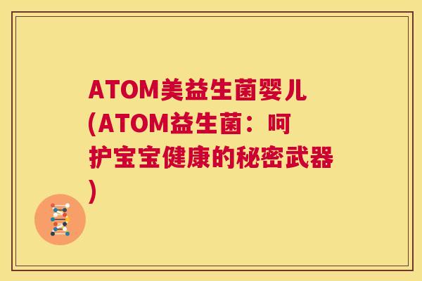 ATOM美益生菌婴儿(ATOM益生菌：呵护宝宝健康的秘密武器)