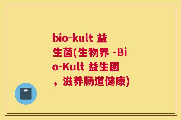 bio-kult 益生菌(生物界 -Bio-Kult 益生菌，滋养肠道健康)