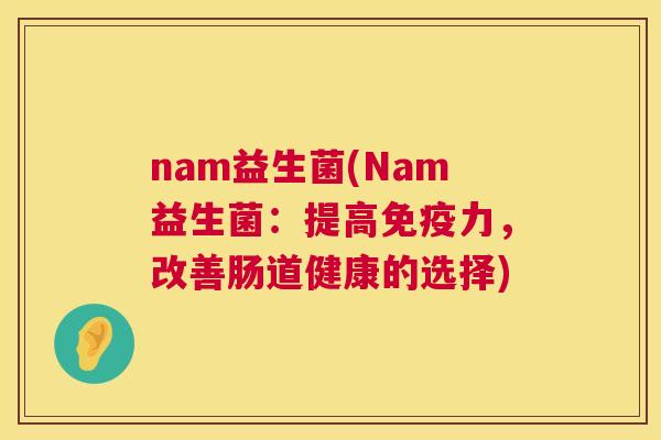 nam益生菌(Nam益生菌：提高免疫力，改善肠道健康的选择)