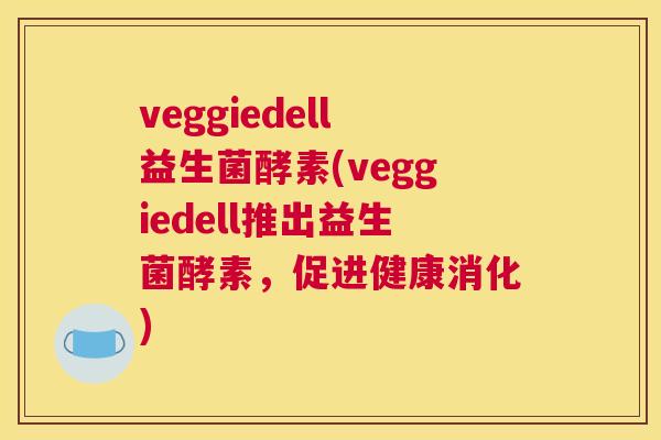 veggiedell益生菌酵素(veggiedell推出益生菌酵素，促进健康消化)