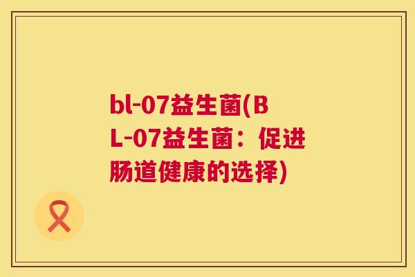 bl-07益生菌(BL-07益生菌：促进肠道健康的选择)