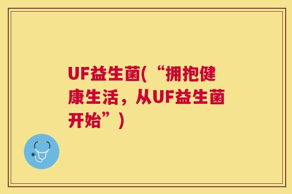 UF益生菌(“拥抱健康生活，从UF益生菌开始”)