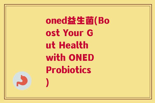 oned益生菌(Boost Your Gut Health with ONED Probiotics)