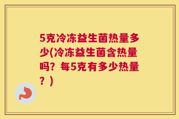 5克冷冻益生菌热量多少(冷冻益生菌含热量吗？每5克有多少热量？)