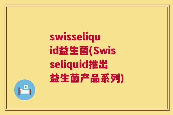 swisseliquid益生菌(Swisseliquid推出益生菌产品系列)