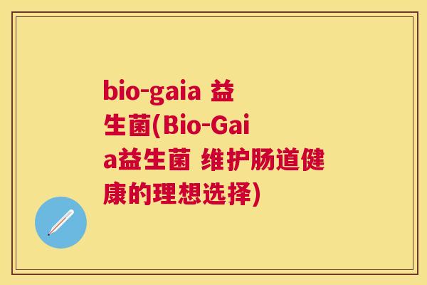bio-gaia 益生菌(Bio-Gaia益生菌 维护肠道健康的理想选择)
