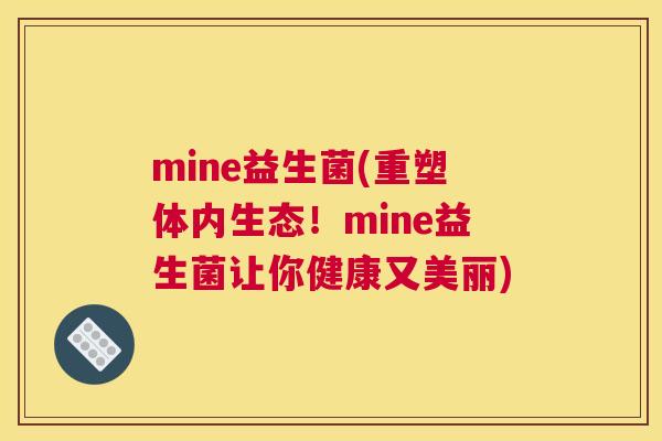 mine益生菌(重塑体内生态！mine益生菌让你健康又美丽)