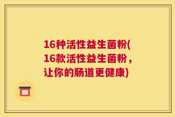16种活性益生菌粉(16款活性益生菌粉，让你的肠道更健康)