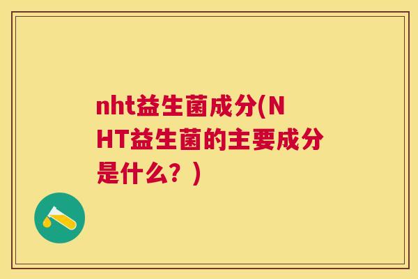 nht益生菌成分(NHT益生菌的主要成分是什么？)