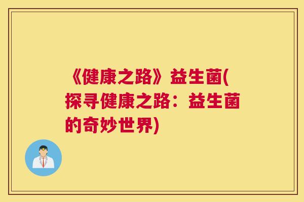 《健康之路》益生菌(探寻健康之路：益生菌的奇妙世界)