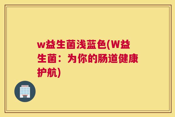 w益生菌浅蓝色(W益生菌：为你的肠道健康护航)