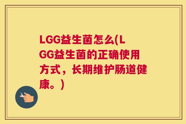 LGG益生菌怎么(LGG益生菌的正确使用方式，长期维护肠道健康。)
