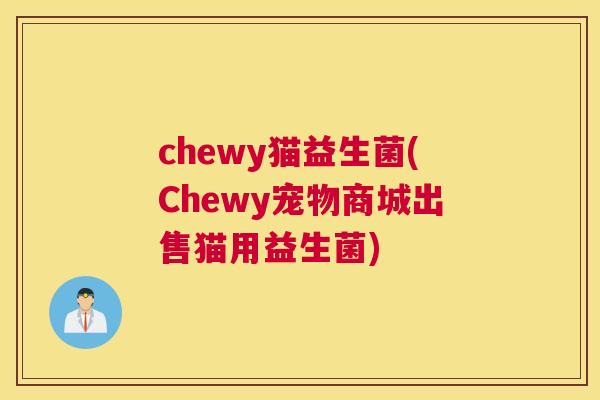 chewy猫益生菌(Chewy宠物商城出售猫用益生菌)