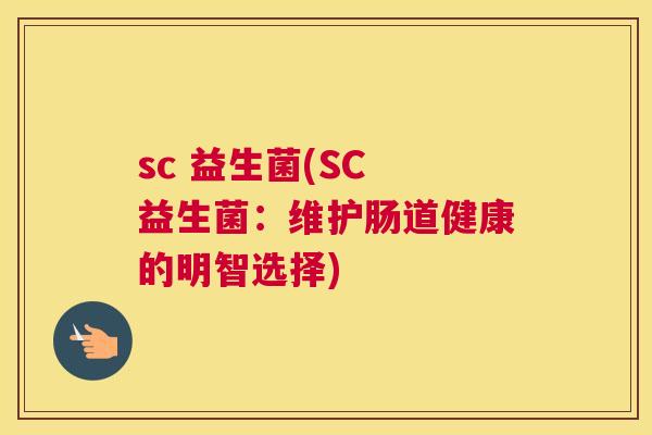 sc 益生菌(SC 益生菌：维护肠道健康的明智选择)