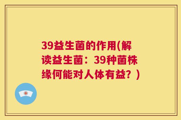 39益生菌的作用(解读益生菌：39种菌株缘何能对人体有益？)