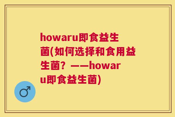 howaru即食益生菌(如何选择和食用益生菌？——howaru即食益生菌)