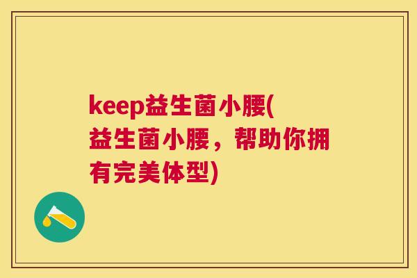 keep益生菌小腰(益生菌小腰，帮助你拥有完美体型)