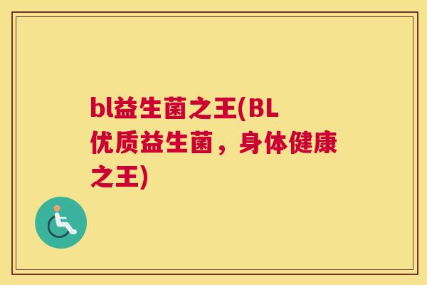 bl益生菌之王(BL优质益生菌，身体健康之王)