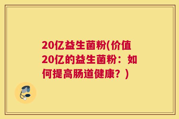20亿益生菌粉(价值20亿的益生菌粉：如何提高肠道健康？)