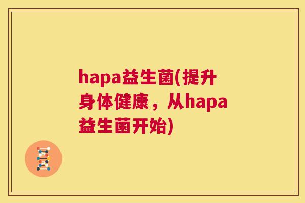 hapa益生菌(提升身体健康，从hapa益生菌开始)