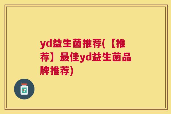 yd益生菌推荐(【推荐】最佳yd益生菌品牌推荐)