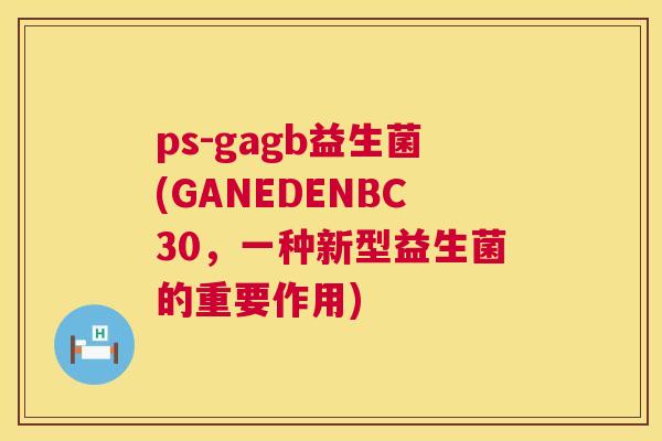 ps-gagb益生菌(GANEDENBC30，一种新型益生菌的重要作用)