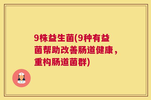 9株益生菌(9种有益菌帮助改善肠道健康，重构肠道菌群)