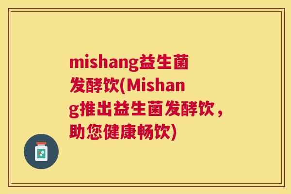 mishang益生菌发酵饮(Mishang推出益生菌发酵饮，助您健康畅饮)