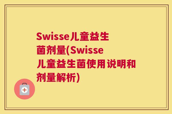 Swisse儿童益生菌剂量(Swisse儿童益生菌使用说明和剂量解析)
