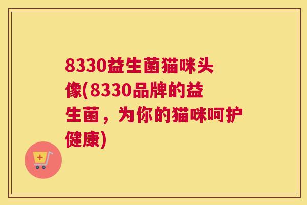 8330益生菌猫咪头像(8330品牌的益生菌，为你的猫咪呵护健康)