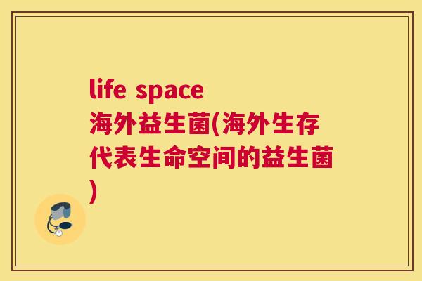life space海外益生菌(海外生存代表生命空间的益生菌)