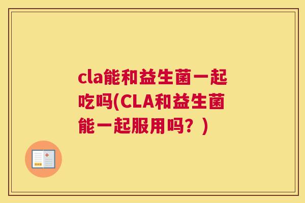 cla能和益生菌一起吃吗(CLA和益生菌能一起服用吗？)
