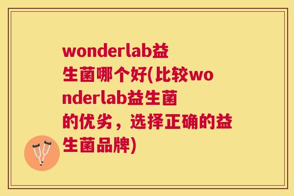 wonderlab益生菌哪个好(比较wonderlab益生菌的优劣，选择正确的益生菌品牌)