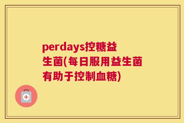 perdays控糖益生菌(每日服用益生菌有助于控制血糖)