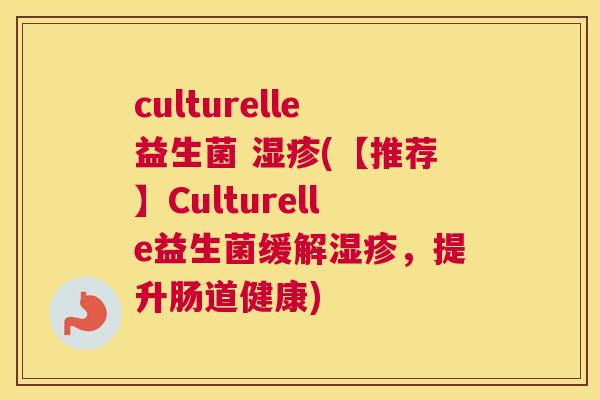 culturelle益生菌 湿疹(【推荐】Culturelle益生菌缓解湿疹，提升肠道健康)