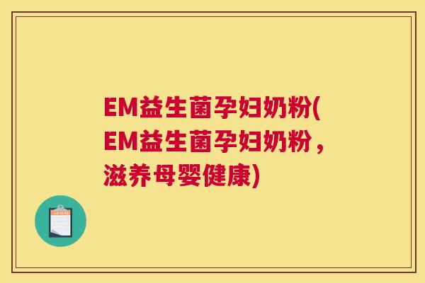 EM益生菌孕妇奶粉(EM益生菌孕妇奶粉，滋养母婴健康)